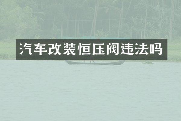 汽车改装恒压阀违法吗