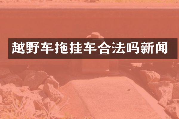 越野车拖挂车合法吗新闻