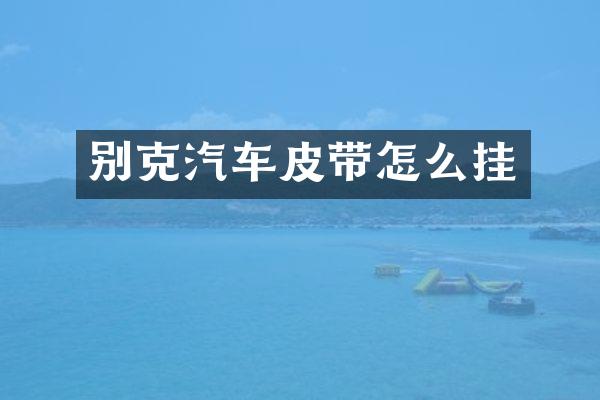 别克汽车皮带怎么挂
