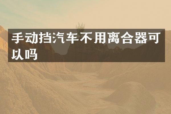 手动挡汽车不用离合器可以吗