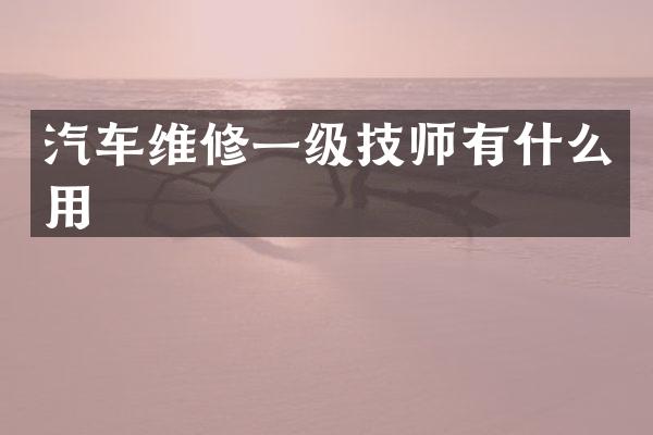 汽车维修一级技师有什么用