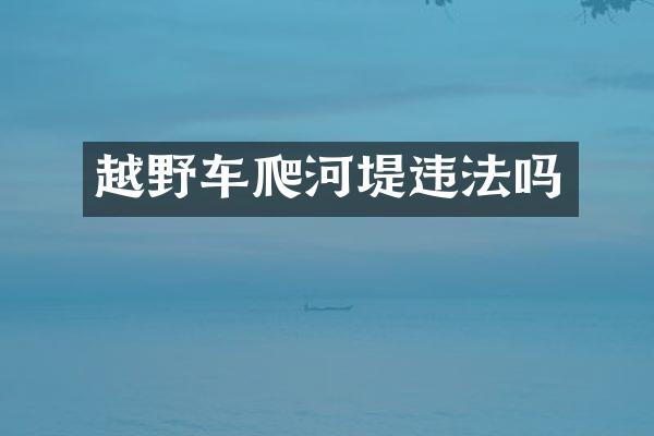 越野车爬河堤违法吗