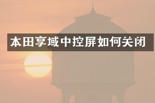 本田享域中控屏如何关闭