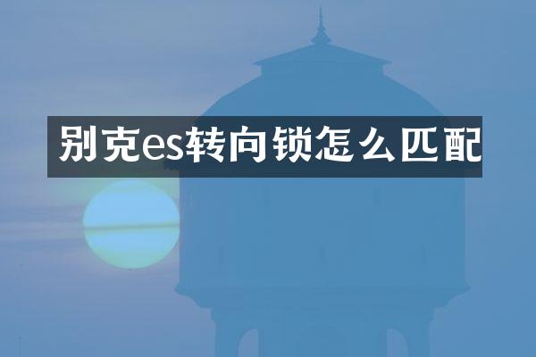 别克es转向锁怎么匹配