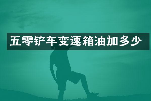 五零铲车变速箱油加多少