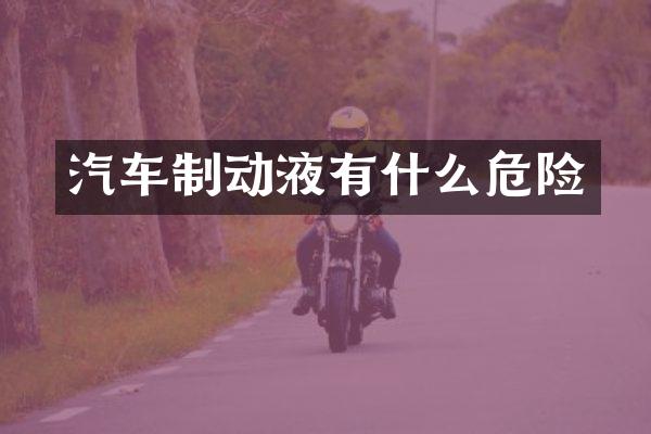汽车制动液有什么危险