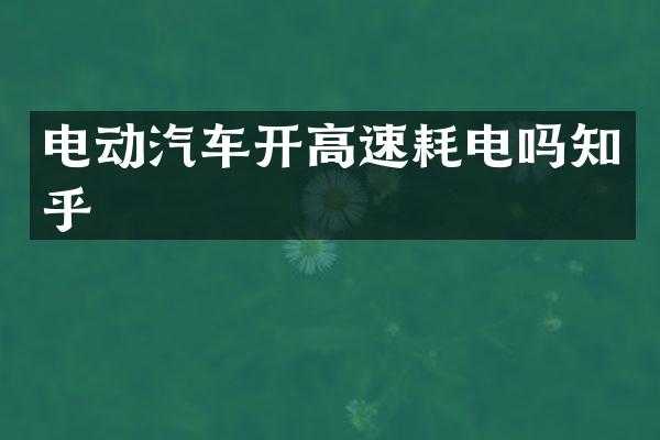 电动汽车开高速耗电吗知乎