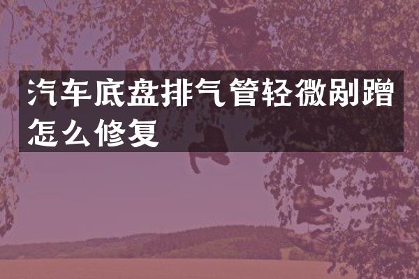 汽车底盘排气管轻微剐蹭怎么修复
