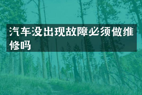 汽车没出现故障必须做维修吗