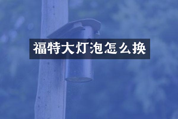 福特大灯泡怎么换