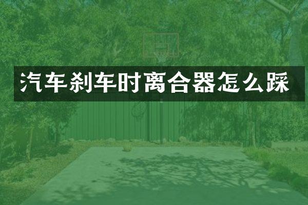 汽车刹车时离合器怎么踩