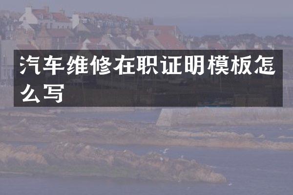 汽车维修在职证明模板怎么写