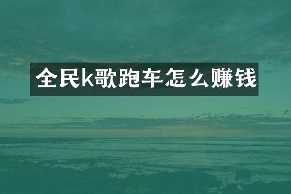 全民k歌跑车怎么赚钱