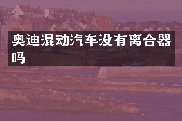 奥迪混动汽车没有离合器吗