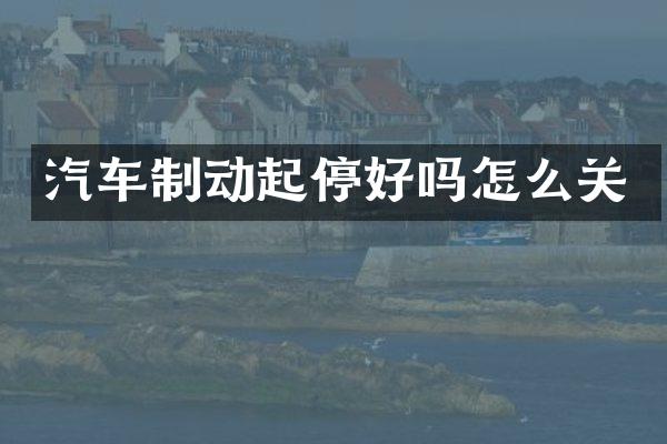 汽车制动起停好吗怎么关