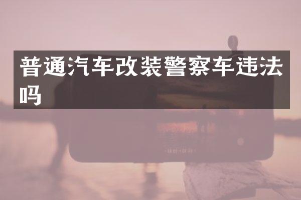 普通汽车改装警察车违法吗