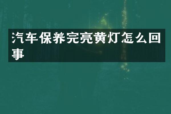 汽车保养完亮黄灯怎么回事