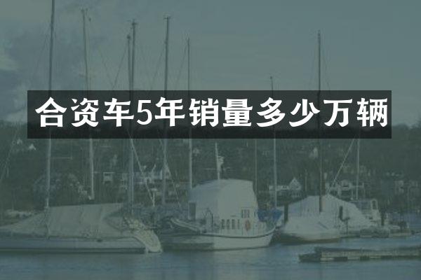 合资车5年销量多少万辆