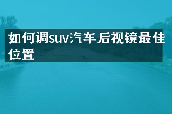 如何调suv汽车后视镜最佳位置
