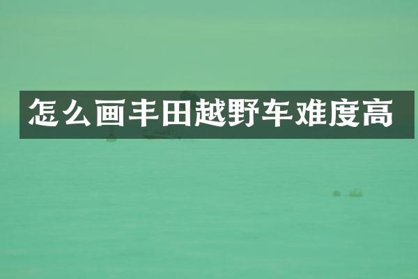 怎么画丰田越野车难度高