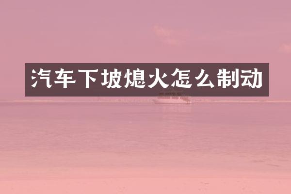 汽车下坡熄火怎么制动