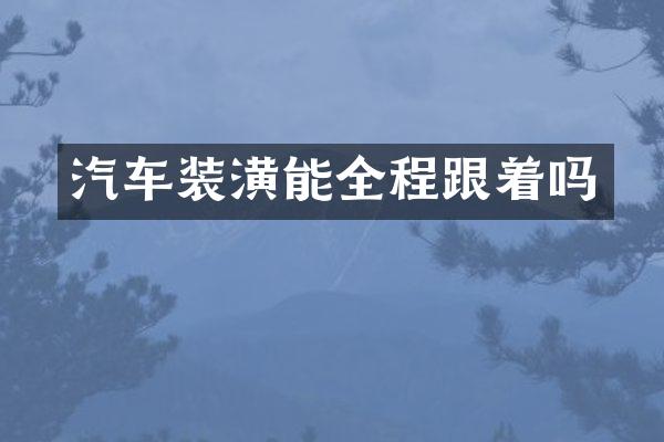 汽车装潢能全程跟着吗