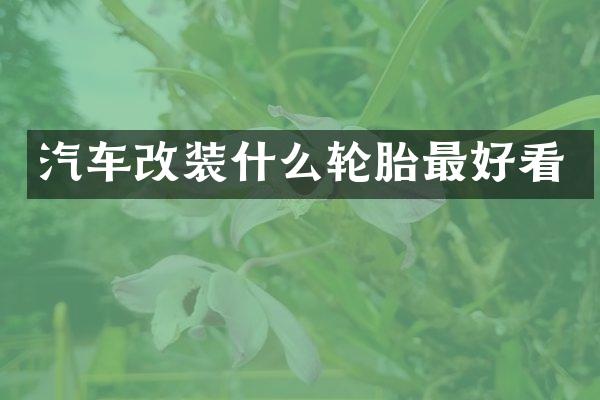 汽车改装什么轮胎最好看