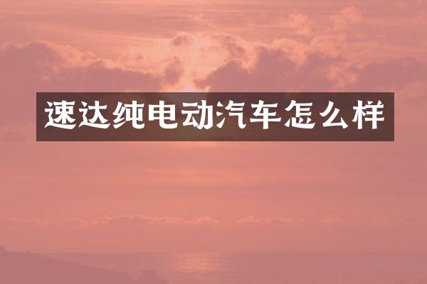 速达纯电动汽车怎么样