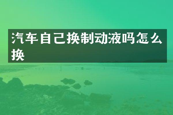 汽车自己换制动液吗怎么换