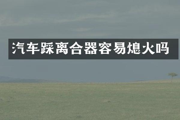 汽车踩离合器容易熄火吗