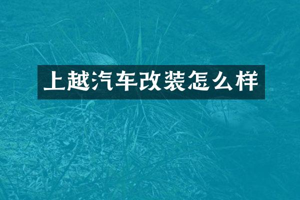上越汽车改装怎么样
