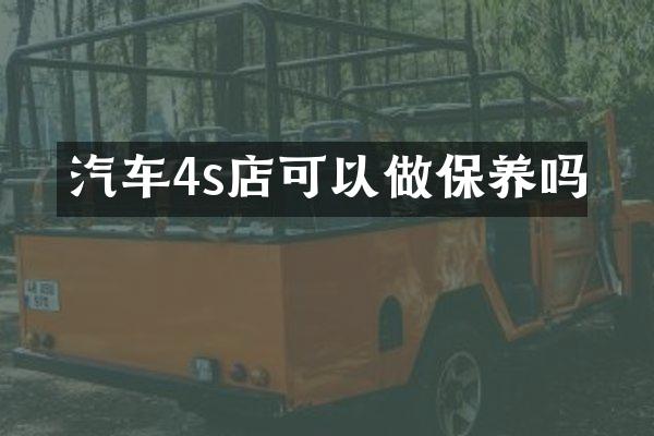 汽车4s店可以做保养吗