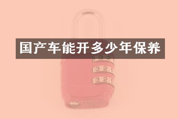 国产车能开多少年保养