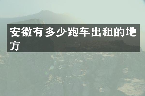 安徽有多少跑车出租的地方