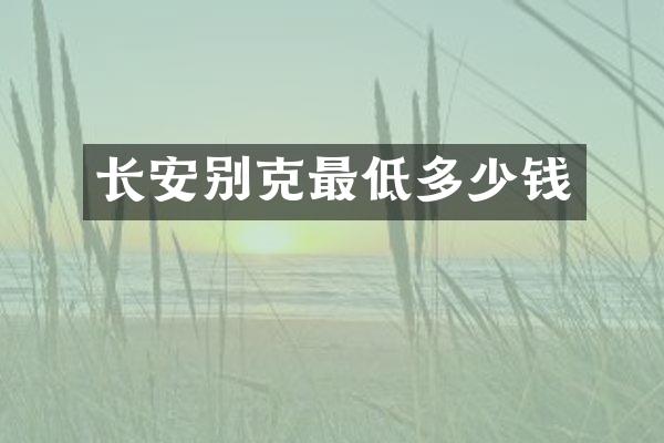 长安别克最低多少钱