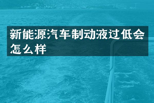 新能源汽车制动液过低会怎么样