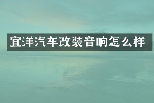 宜洋汽车改装音响怎么样