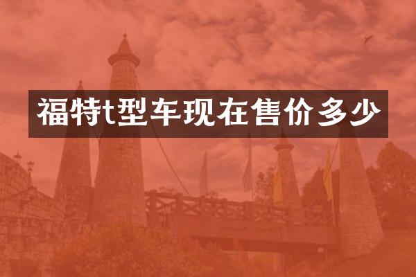 福特t型车现在售价多少