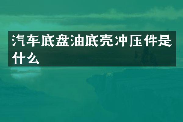 汽车底盘油底壳冲压件是什么