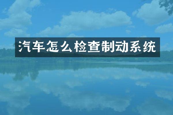 汽车怎么检查制动系统