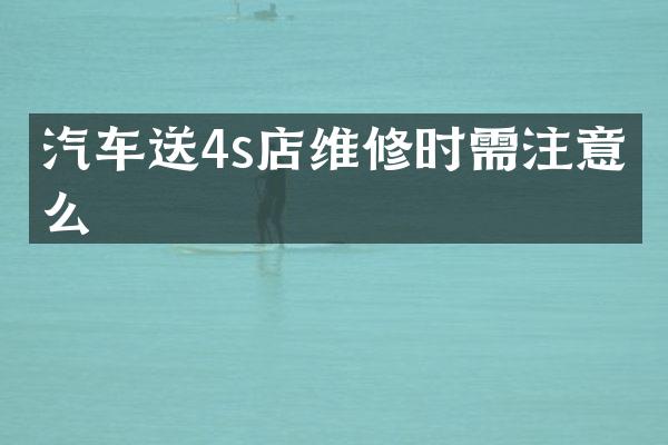 汽车送4s店维修时需注意什么