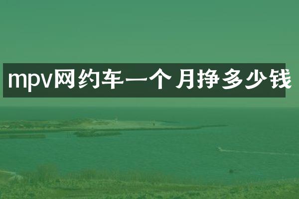 mpv网约车一个月挣多少钱