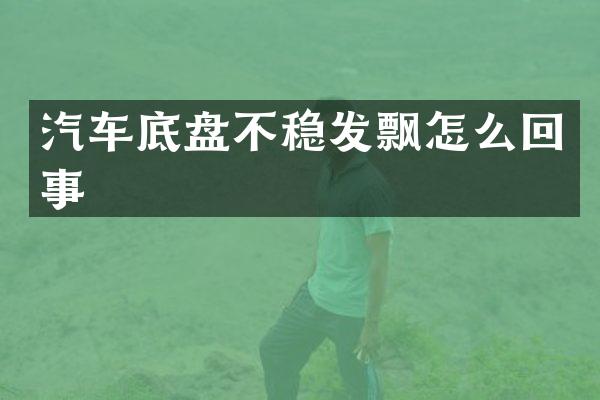 汽车底盘不稳发飘怎么回事