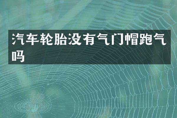 汽车轮胎没有气门帽跑气吗