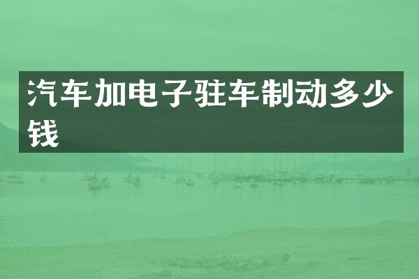 汽车加电子驻车制动多少钱