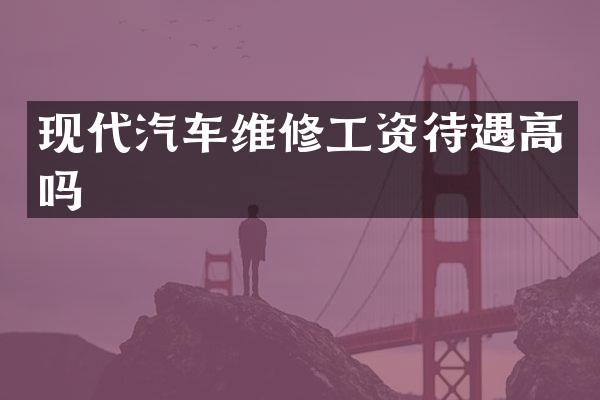 现代汽车维修工资待遇高吗
