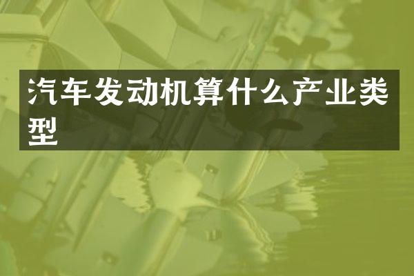 汽车发动机算什么产业类型