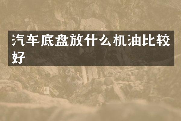 汽车底盘放什么机油比较好