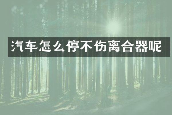 汽车怎么停不伤离合器呢