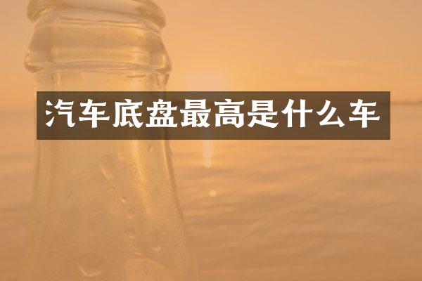 汽车底盘最高是什么车